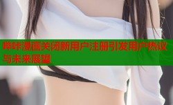 哔咔漫画关闭新用户注册引发用户热议与未来展望