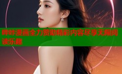 哔咔漫画全力赞助精彩内容尽享无限阅读乐趣