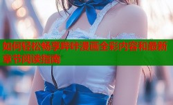 如何轻松畅享哔咔漫画全彩内容和最新章节阅读指南