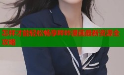 怎样才能轻松畅享哔咔漫画最新资源全攻略