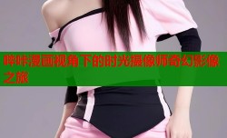哔咔漫画视角下的时光摄像师奇幻影像之旅