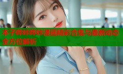 本子哔咔哔咔漫画精彩合集与最新动态全方位解析