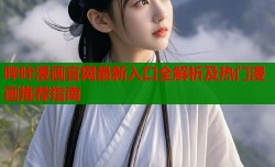 哔咔漫画官网最新入口全解析及热门漫画推荐指南