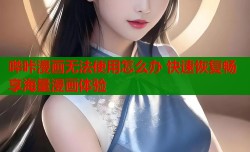 哔咔漫画无法使用怎么办 快速恢复畅享海量漫画体验