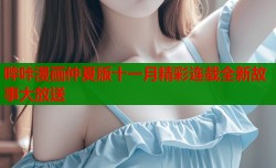 哔咔漫画仲夏版十一月精彩连载全新故事大放送