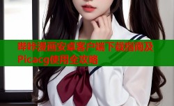 哔咔漫画安卓客户端下载指南及Picacg使用全攻略