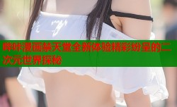 哔咔漫画禁天堂全新体验精彩纷呈的二次元世界探秘