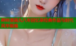 哔咔漫画九八年回忆录经典作品与时代风华展现