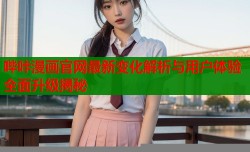 哔咔漫画官网最新变化解析与用户体验全面升级揭秘