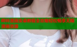哔咔漫画安卓教程全攻略轻松畅享无限漫画资源