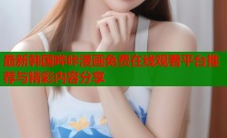 最新韩国哔咔漫画免费在线观看平台推荐与精彩内容分享