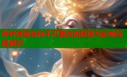 哔咔漫画名称不可更改的原因与影响深度解析