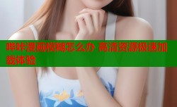 哔咔漫画模糊怎么办 高清资源极速加载体验