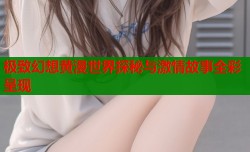 极致幻想黄漫世界探秘与激情故事全彩呈现