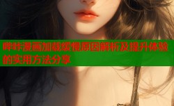 哔咔漫画加载缓慢原因解析及提升体验的实用方法分享
