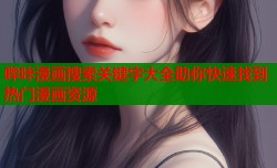 哔咔漫画搜索关键字大全助你快速找到热门漫画资源