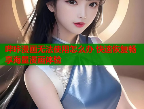 哔咔漫画无法使用怎么办 快速恢复畅享海量漫画体验  第1张