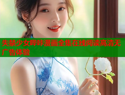 失禁少女哔咔漫画全集在线阅读高清无广告体验  第1张