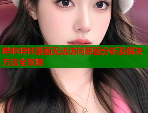 哔咔哔咔漫画无法访问原因分析及解决方法全攻略  第1张