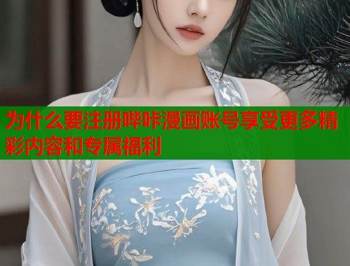 为什么要注册哔咔漫画账号享受更多精彩内容和专属福利  第1张