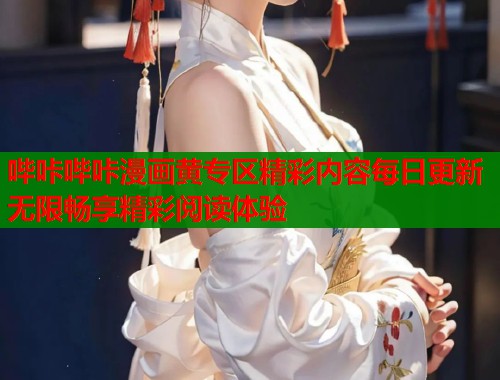 哔咔哔咔漫画黄专区精彩内容每日更新无限畅享精彩阅读体验  第2张