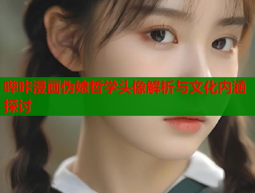 哔咔漫画伪娘哲学头像解析与文化内涵探讨  第2张