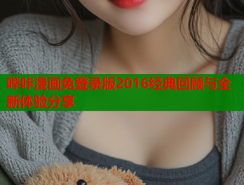 哔咔漫画免登录版2016经典回顾与全新体验分享  第1张