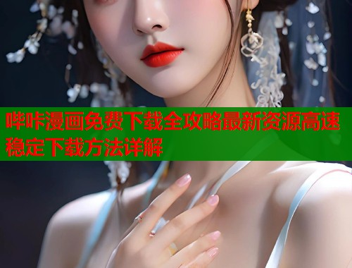 哔咔漫画免费下载全攻略最新资源高速稳定下载方法详解  第1张