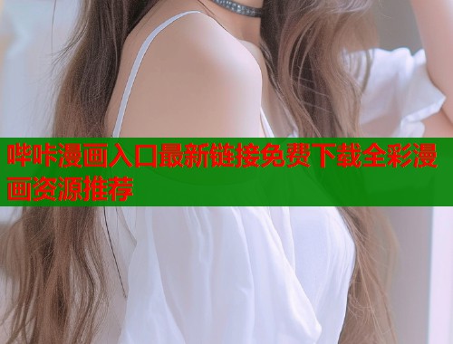 哔咔漫画入口最新链接免费下载全彩漫画资源推荐  第1张