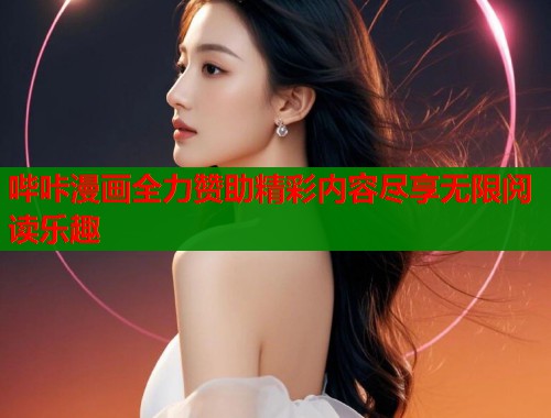 哔咔漫画全力赞助精彩内容尽享无限阅读乐趣  第1张