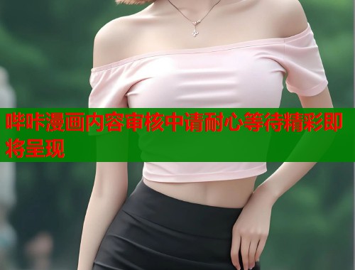 哔咔漫画内容审核中请耐心等待精彩即将呈现  第1张