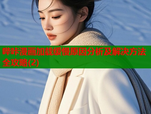 哔咔漫画加载缓慢原因分析及解决方法全攻略(2)  第1张
