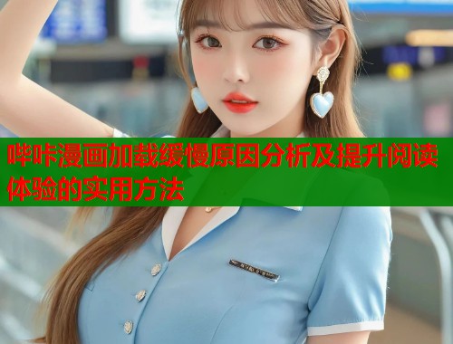 哔咔漫画加载缓慢原因分析及提升阅读体验的实用方法  第1张