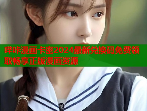 哔咔漫画卡密2024最新兑换码免费领取畅享正版漫画资源  第1张