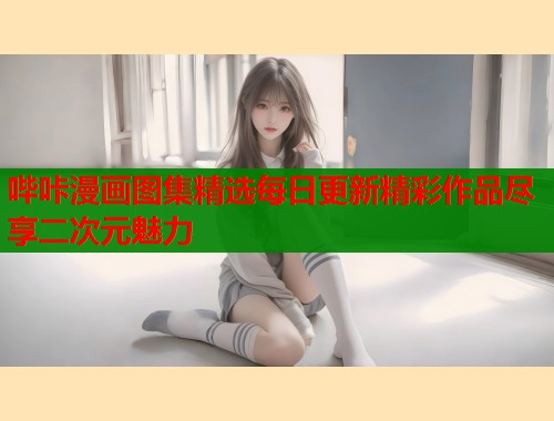 哔咔漫画图集精选每日更新精彩作品尽享二次元魅力  第2张