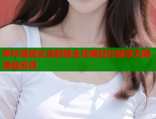 哔咔漫画安卓教程全攻略轻松畅享无限漫画资源  第1张