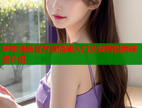哔咔漫画官方直播间入口及观看指南详细介绍  第1张