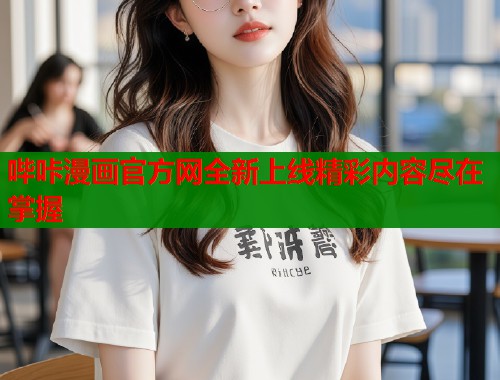 哔咔漫画官方网全新上线精彩内容尽在掌握  第1张