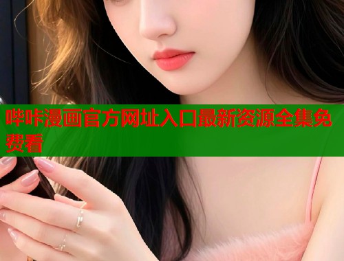 哔咔漫画官方网址入口最新资源全集免费看  第1张