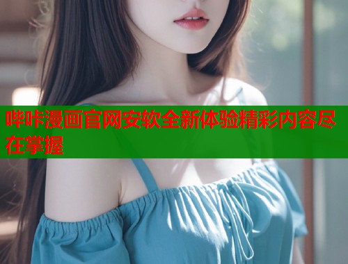 哔咔漫画官网安软全新体验精彩内容尽在掌握  第2张