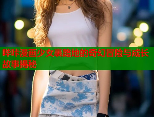 哔咔漫画少女裹路地的奇幻冒险与成长故事揭秘  第1张
