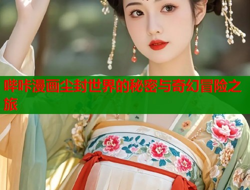 哔咔漫画尘封世界的秘密与奇幻冒险之旅  第1张