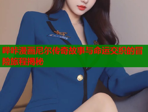 哔咔漫画尼尔传奇故事与命运交织的冒险旅程揭秘  第1张