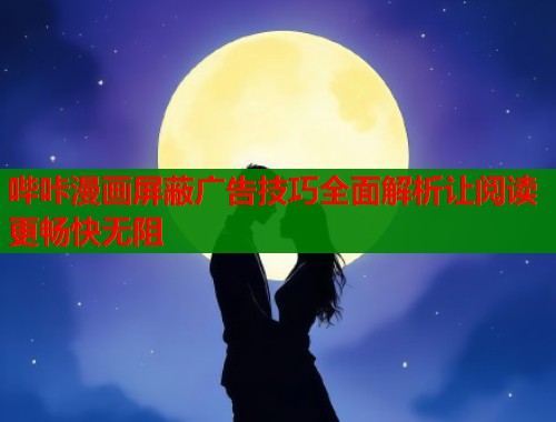 哔咔漫画屏蔽广告技巧全面解析让阅读更畅快无阻  第1张
