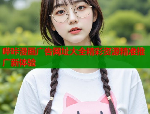 哔咔漫画广告网址大全精彩资源精准推广新体验  第1张