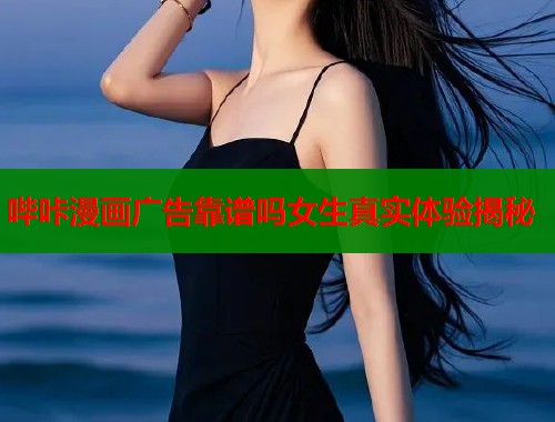 哔咔漫画广告靠谱吗女生真实体验揭秘  第1张
