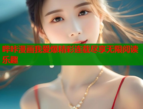 哔咔漫画我爱爆精彩连载尽享无限阅读乐趣  第1张