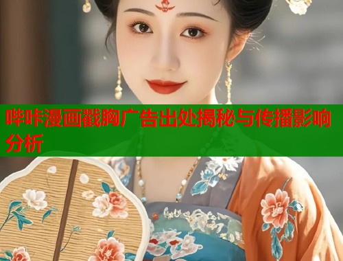哔咔漫画戳胸广告出处揭秘与传播影响分析  第2张