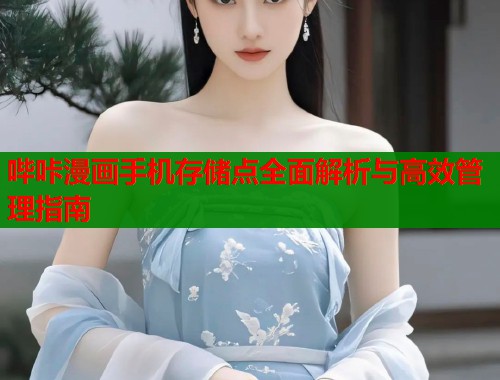 哔咔漫画手机存储点全面解析与高效管理指南  第1张
