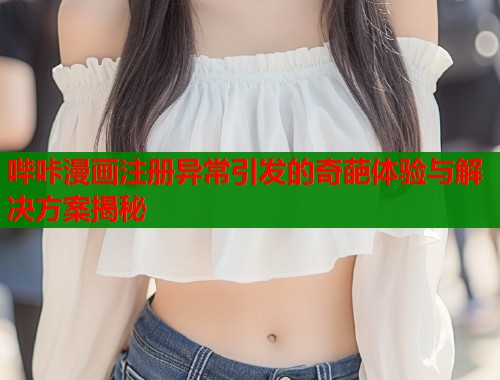 哔咔漫画注册异常引发的奇葩体验与解决方案揭秘  第1张